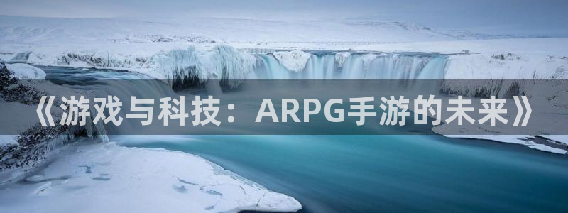 安信娱乐2负责人：《游戏与科技：ARPG手游的未来》