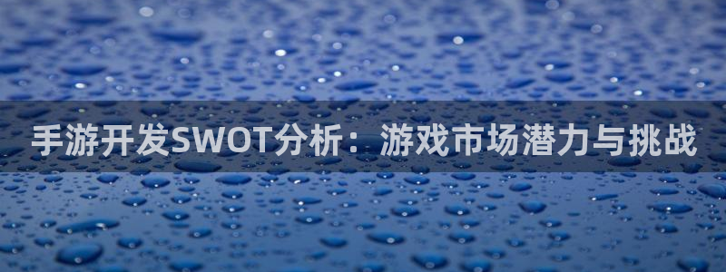 安信娱乐宝应网：手游开发SWOT分析：游戏市场潜力与挑战