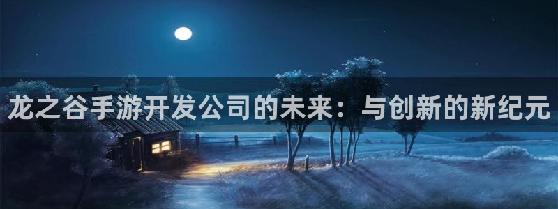 安信娱乐1：龙之谷手游开发公司的未来：与创新的新纪元