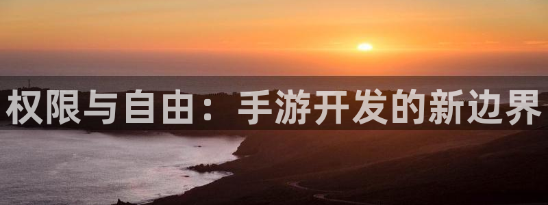安信14娱乐：权限与自由：手游开发的新边界