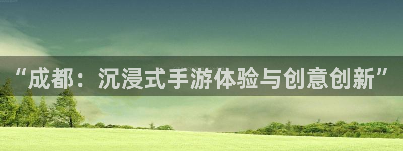 安信娱乐：“成都：沉浸式手游体验与创意创新”
