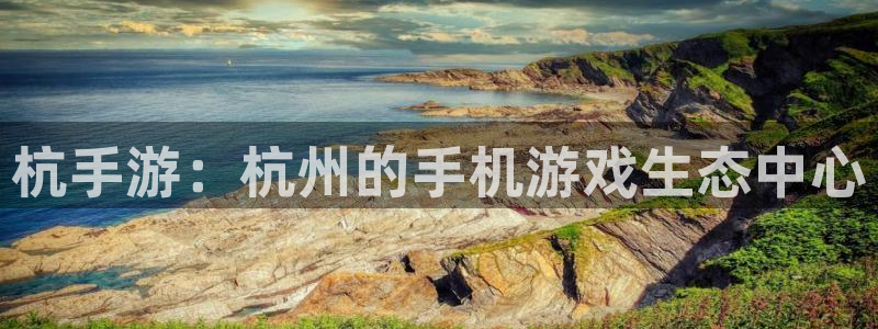 安信娱乐软件：杭手游：杭州的手机游戏生态中心