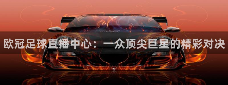 柠檬直播nba体育：欧冠足球直播中心：一众顶尖巨星的精彩对决