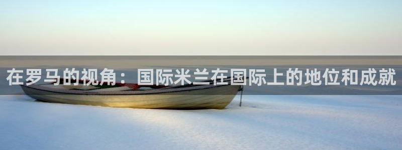 柠檬足球nba直播：在罗马的视角：国际米兰在国际上的地位和成就